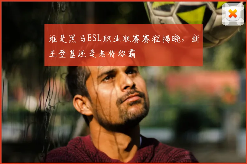 谁是黑马ESL职业联赛赛程揭晓，新王登基还是老将称霸