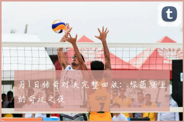 月1日传奇对决完整回放:绿茵场上的奇迹之夜