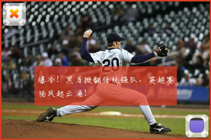 爆冷!黑马掀翻传统强队,英超赛场风起云涌!