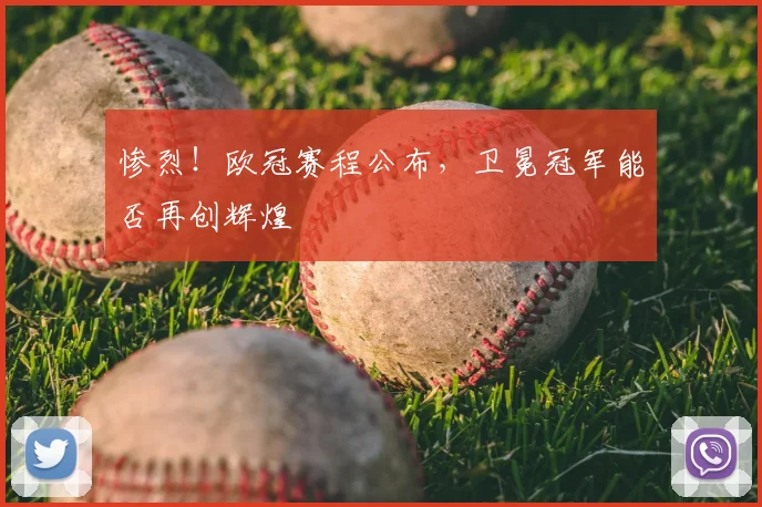 惨烈！欧冠赛程公布，卫冕冠军能否再创辉煌