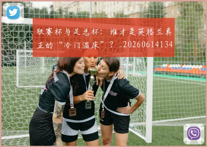 联赛杯与足总杯:谁才是英格兰真正的“冷门温床”?_20260614134030