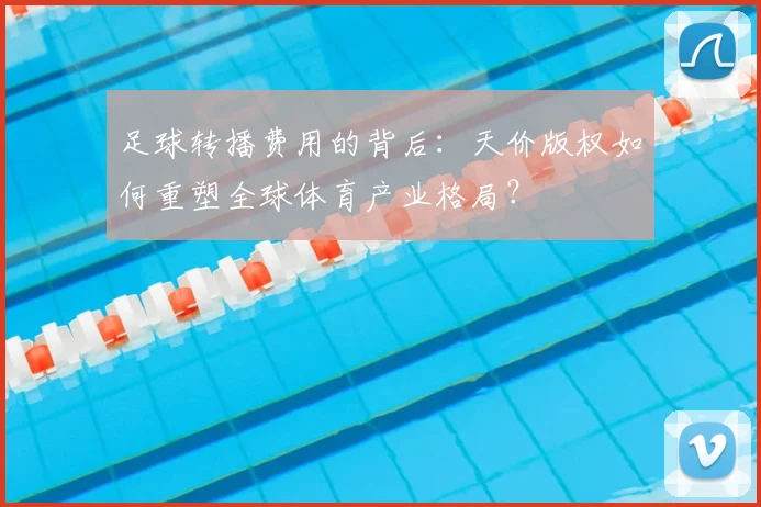 足球转播费用的背后:天价版权如何重塑全球体育产业格局?