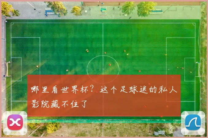 哪里看世界杯？这个足球迷的私人影院藏不住了