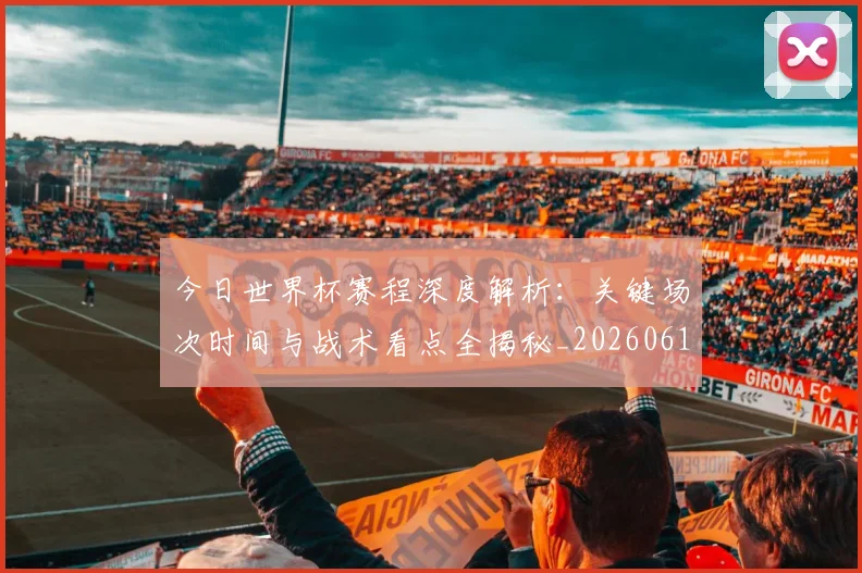 今日世界杯赛程深度解析:关键场次时间与战术看点全揭秘_20260611141921