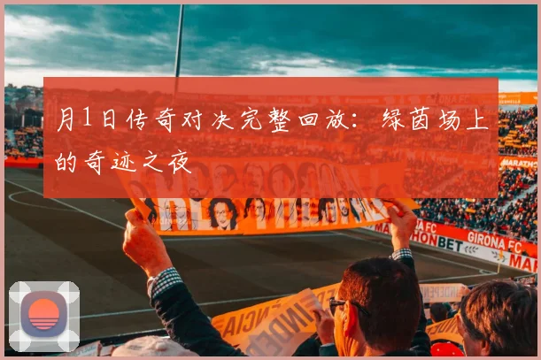 月1日传奇对决完整回放：绿茵场上的奇迹之夜